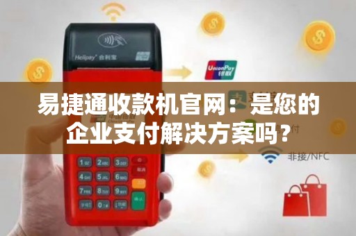 易捷通收款机官网：是您的企业支付解决方案吗？