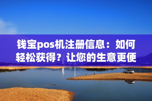 钱宝pos机注册信息：如何轻松获得？让您的生意更便利！