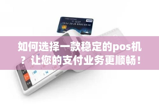 如何选择一款稳定的pos机？让您的支付业务更顺畅！