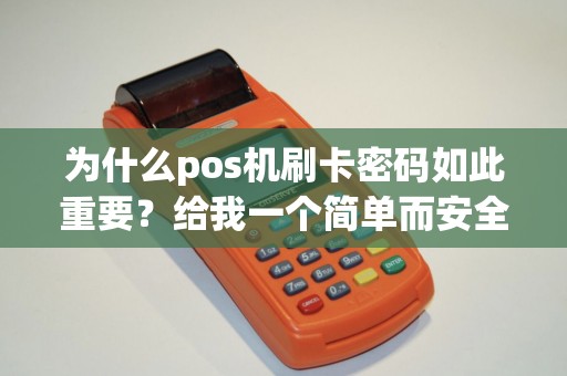 为什么pos机刷卡密码如此重要？给我一个简单而安全的支付体验。