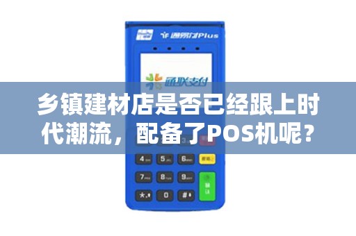 乡镇建材店是否已经跟上时代潮流，配备了POS机呢？