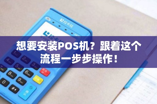 想要安装POS机？跟着这个流程一步步操作！