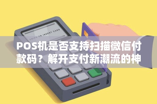 POS机是否支持扫描微信付款码？解开支付新潮流的神秘面纱！