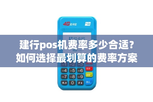 建行pos机费率多少合适？如何选择最划算的费率方案？
