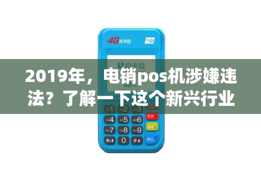2019年，电销pos机涉嫌违法？了解一下这个新兴行业的合规风险！