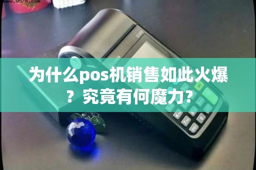 为什么pos机销售如此火爆？究竟有何魔力？