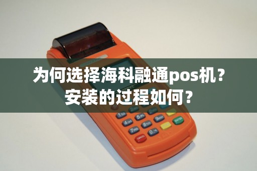 为何选择海科融通pos机？安装的过程如何？