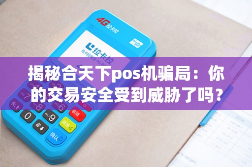 揭秘合天下pos机骗局：你的交易安全受到威胁了吗？