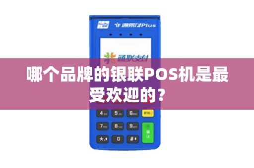哪个品牌的银联POS机是最受欢迎的？