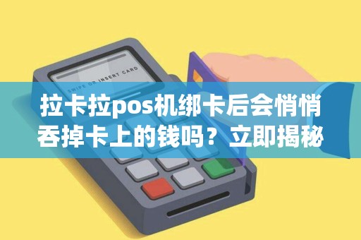 拉卡拉pos机绑卡后会悄悄吞掉卡上的钱吗？立即揭秘！