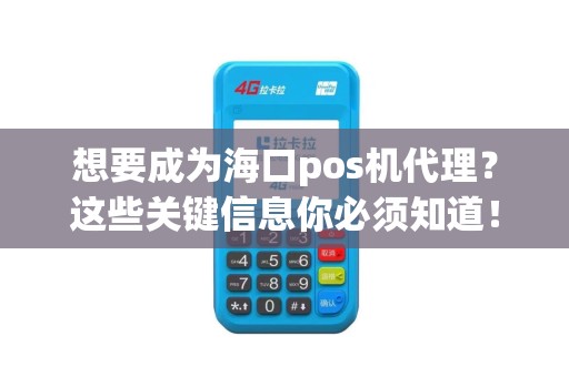 想要成为海口pos机代理？这些关键信息你必须知道！