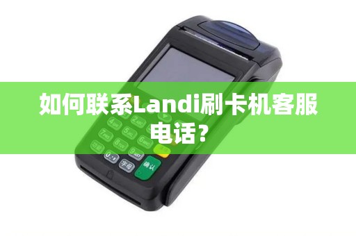 如何联系Landi刷卡机客服电话？