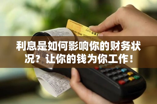 利息是如何影响你的财务状况？让你的钱为你工作！