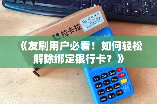 《友刷用户必看！如何轻松解除绑定银行卡？》