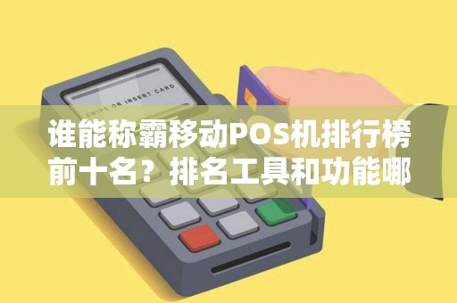 谁能称霸移动POS机排行榜前十名？排名工具和功能哪家强？