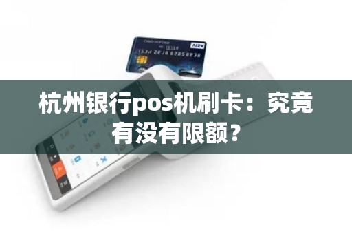 杭州银行pos机刷卡：究竟有没有限额？