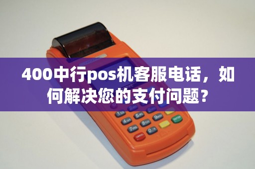 400中行pos机客服电话，如何解决您的支付问题？