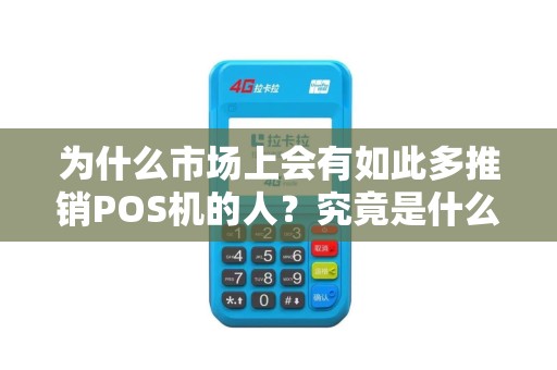 为什么市场上会有如此多推销POS机的人？究竟是什么原因让他们如此热衷？