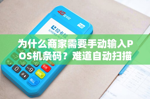 为什么商家需要手动输入POS机条码？难道自动扫描不够快捷吗？