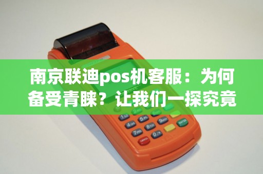 南京联迪pos机客服：为何备受青睐？让我们一探究竟！