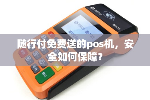 随行付免费送的pos机，安全如何保障？
