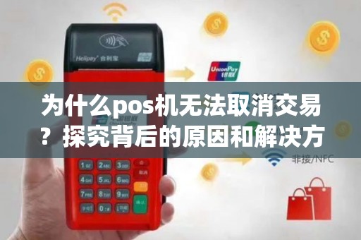 为什么pos机无法取消交易？探究背后的原因和解决方案