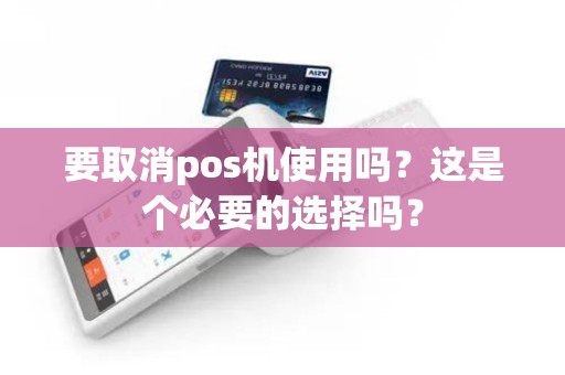 要取消pos机使用吗？这是个必要的选择吗？