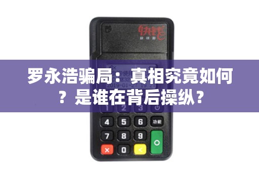 罗永浩骗局：真相究竟如何？是谁在背后操纵？