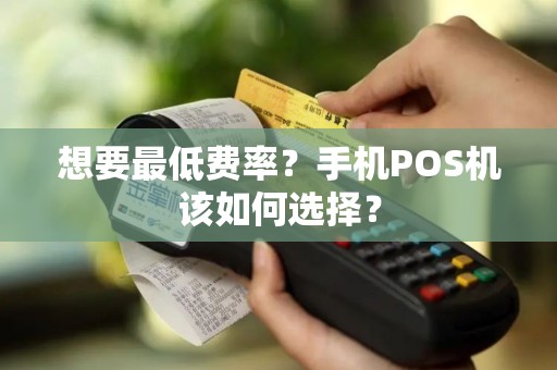 想要最低费率？手机POS机该如何选择？