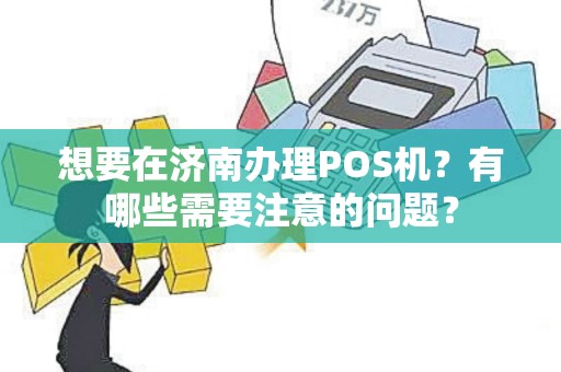 想要在济南办理POS机？有哪些需要注意的问题？