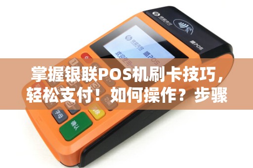 掌握银联POS机刷卡技巧，轻松支付！如何操作？步骤详解！