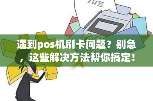 遇到pos机刷卡问题？别急，这些解决方法帮你搞定！
