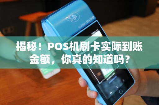 揭秘！POS机刷卡实际到账金额，你真的知道吗？