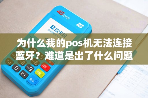 为什么我的pos机无法连接蓝牙？难道是出了什么问题？