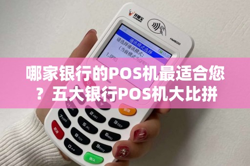 哪家银行的POS机最适合您？五大银行POS机大比拼