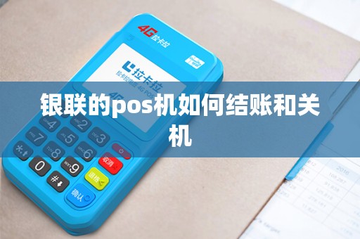 银联的pos机如何结账和关机