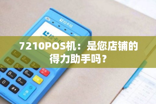 7210POS机：是您店铺的得力助手吗？