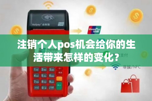 注销个人pos机会给你的生活带来怎样的变化？