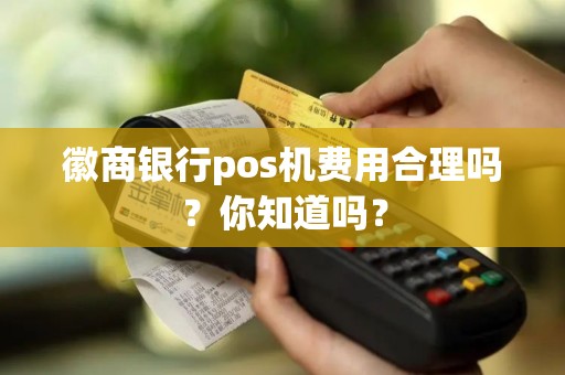 徽商银行pos机费用合理吗？你知道吗？