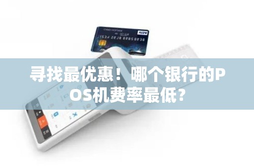 寻找最优惠！哪个银行的POS机费率最低？