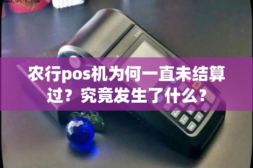 农行pos机为何一直未结算过？究竟发生了什么？