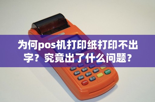 为何pos机打印纸打印不出字？究竟出了什么问题？