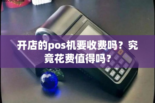 开店的pos机要收费吗？究竟花费值得吗？