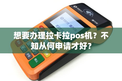 想要办理拉卡拉pos机？不知从何申请才好？