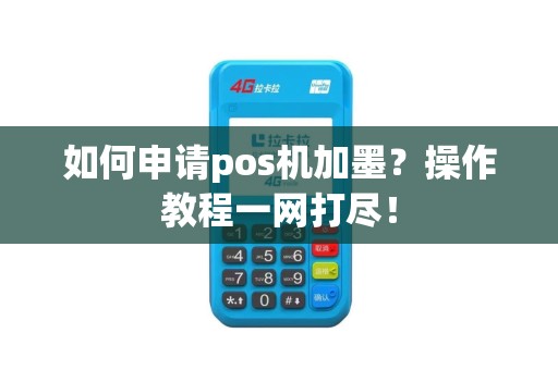 如何申请pos机加墨？操作教程一网打尽！