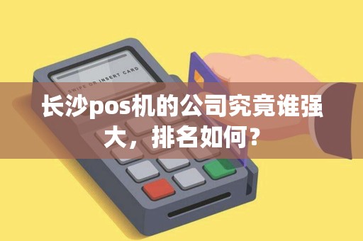 长沙pos机的公司究竟谁强大，排名如何？