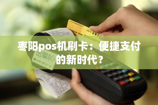 枣阳pos机刷卡：便捷支付的新时代？