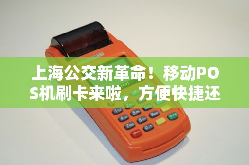 上海公交新革命！移动POS机刷卡来啦，方便快捷还能节省时间？