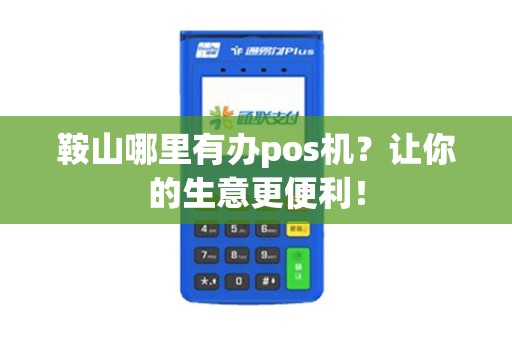 鞍山哪里有办pos机？让你的生意更便利！