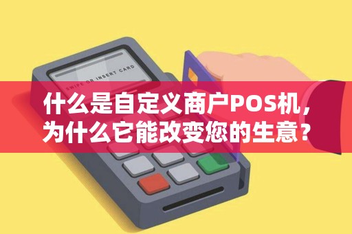 什么是自定义商户POS机，为什么它能改变您的生意？